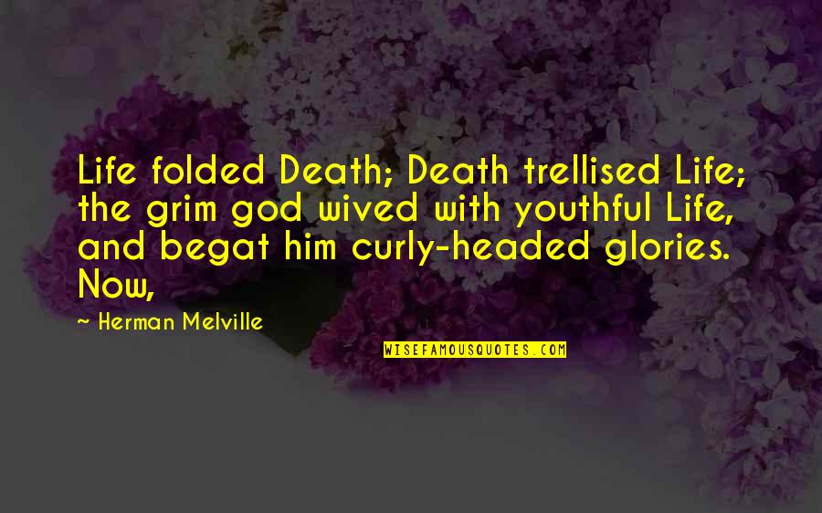 Begat Quotes By Herman Melville: Life folded Death; Death trellised Life; the grim