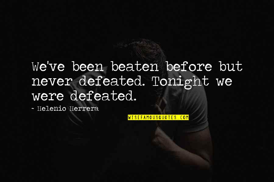 Begbie Trainspotting Quotes By Helenio Herrera: We've been beaten before but never defeated. Tonight