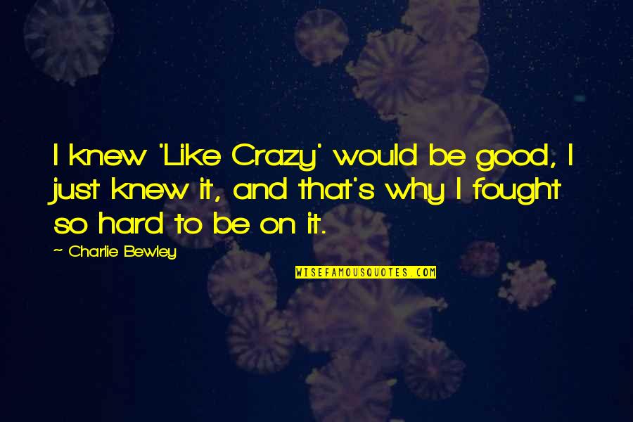 Begeistert Sein Quotes By Charlie Bewley: I knew 'Like Crazy' would be good, I Begeistert Sein Quotes By Charlie Bewley: I knew 'Like Crazy' would be good, I