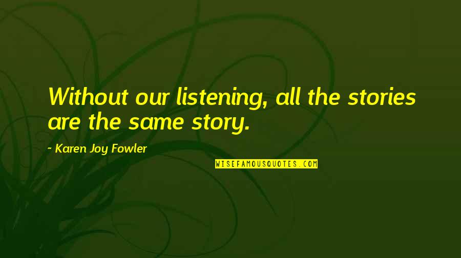 Begeistert Sein Quotes By Karen Joy Fowler: Without our listening, all the stories are the Begeistert Sein Quotes By Karen Joy Fowler: Without our listening, all the stories are the