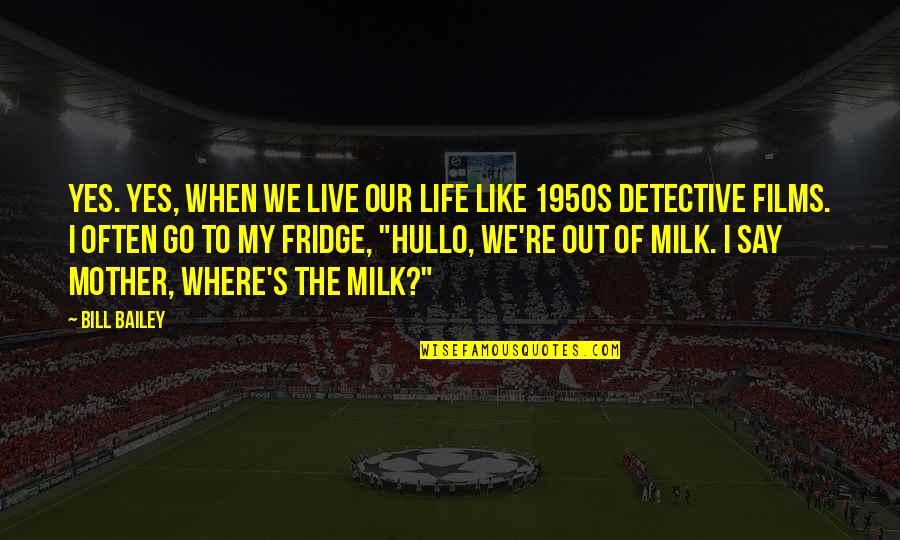 Begeman Quotes By Bill Bailey: Yes. Yes, when we live our life like Begeman Quotes By Bill Bailey: Yes. Yes, when we live our life like