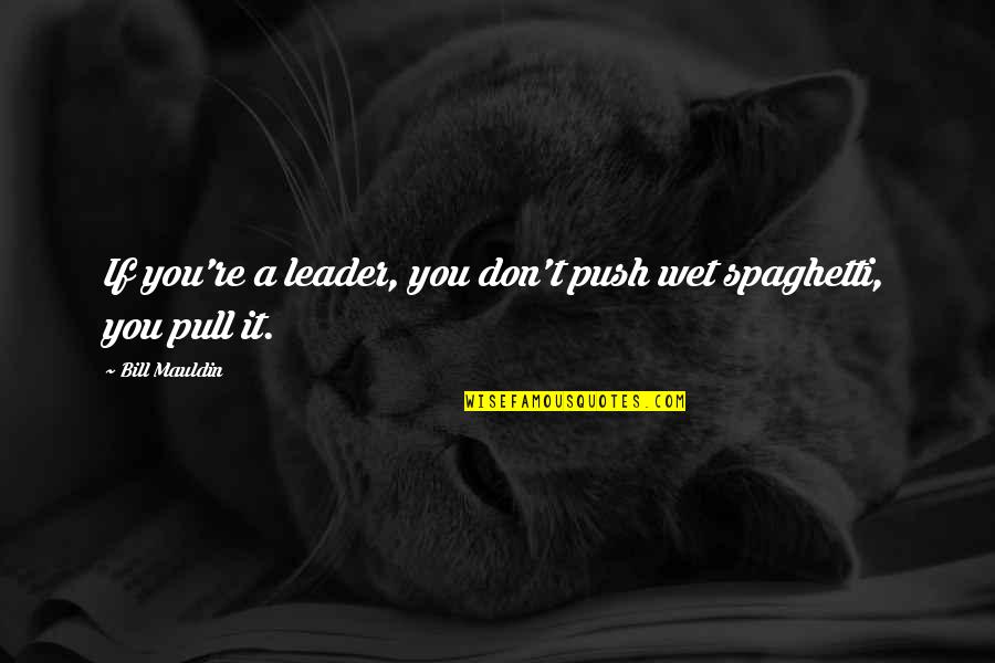 Begeman Quotes By Bill Mauldin: If you're a leader, you don't push wet