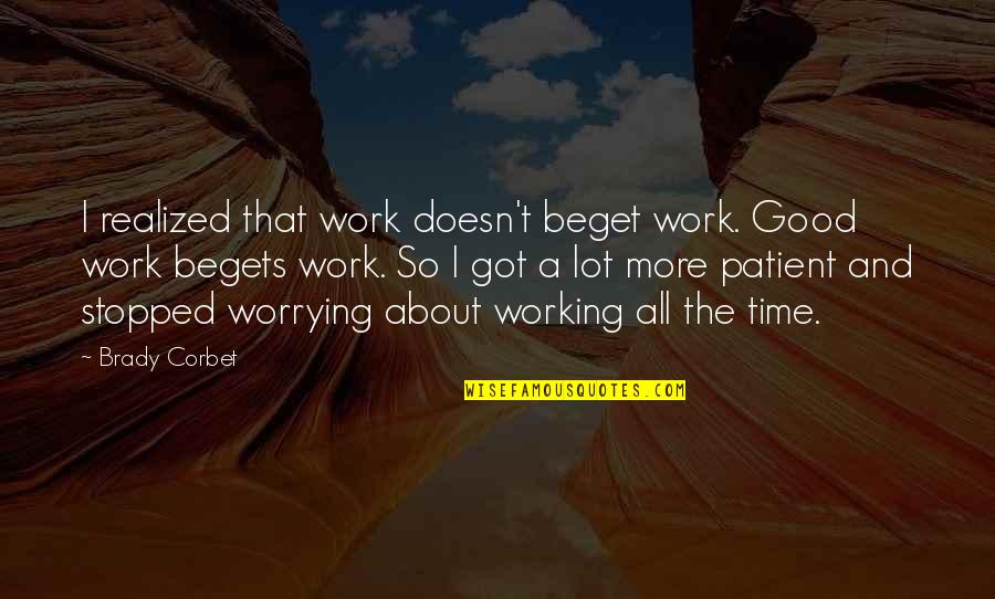 Beget Quotes By Brady Corbet: I realized that work doesn't beget work. Good