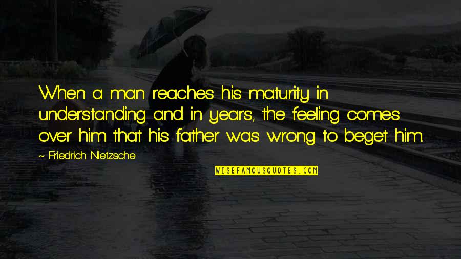 Beget Quotes By Friedrich Nietzsche: When a man reaches his maturity in understanding