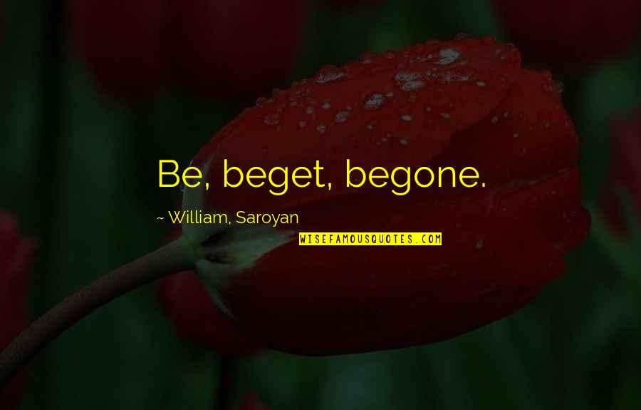 Beget Quotes By William, Saroyan: Be, beget, begone.