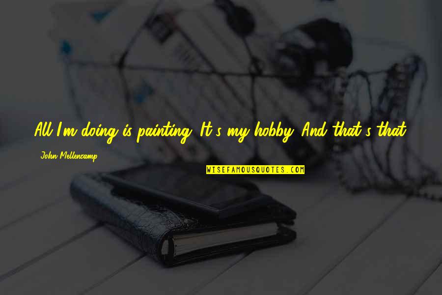 Begets Synonym Quotes By John Mellencamp: All I'm doing is painting. It's my hobby.