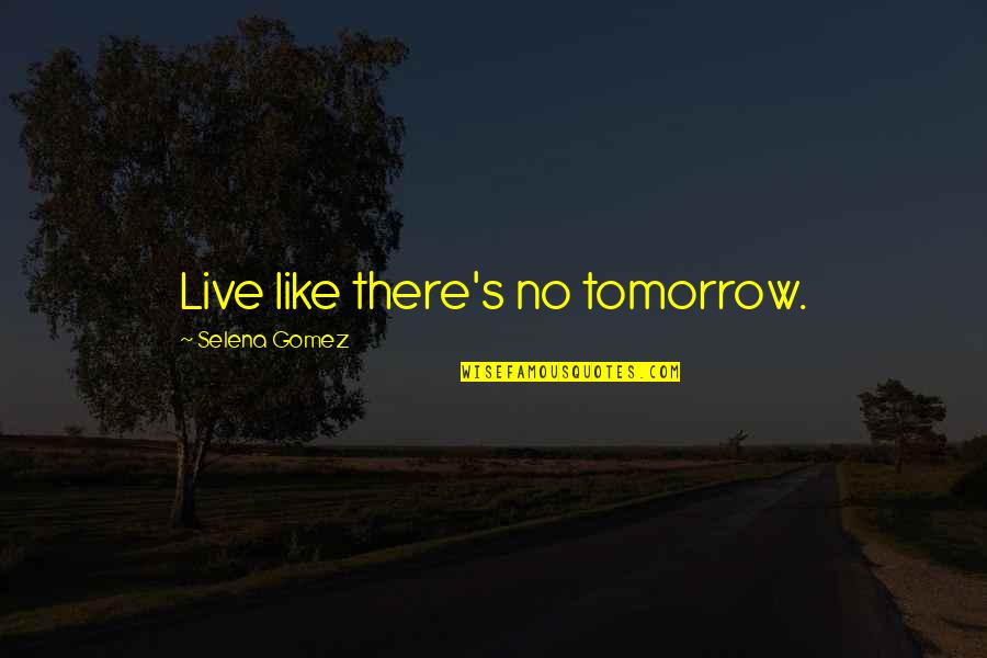 Begets Synonym Quotes By Selena Gomez: Live like there's no tomorrow.