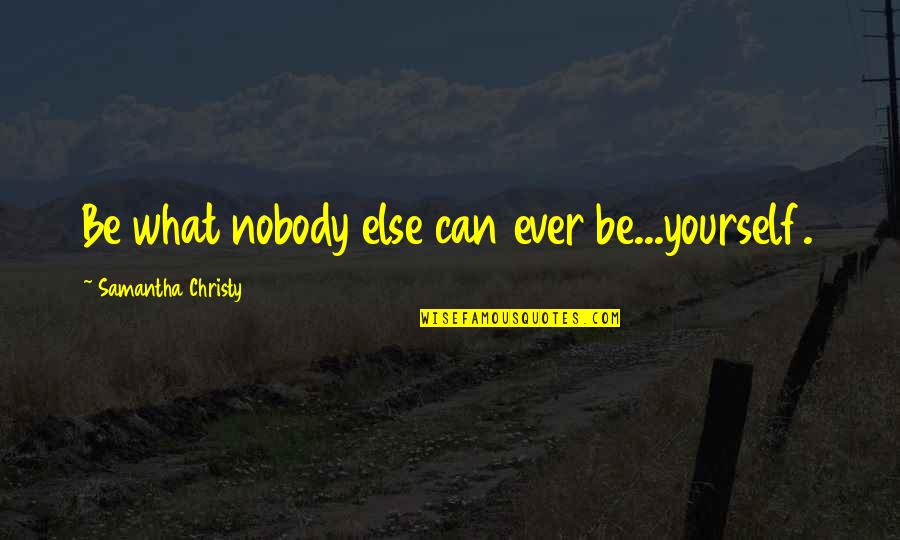 Begetting Pro Quotes By Samantha Christy: Be what nobody else can ever be...yourself.