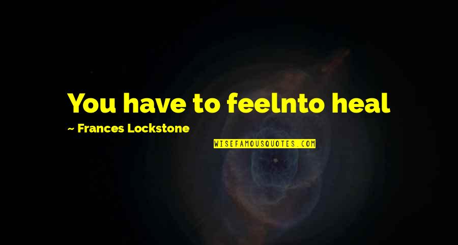 Beggar Maid Quotes By Frances Lockstone: You have to feelnto heal