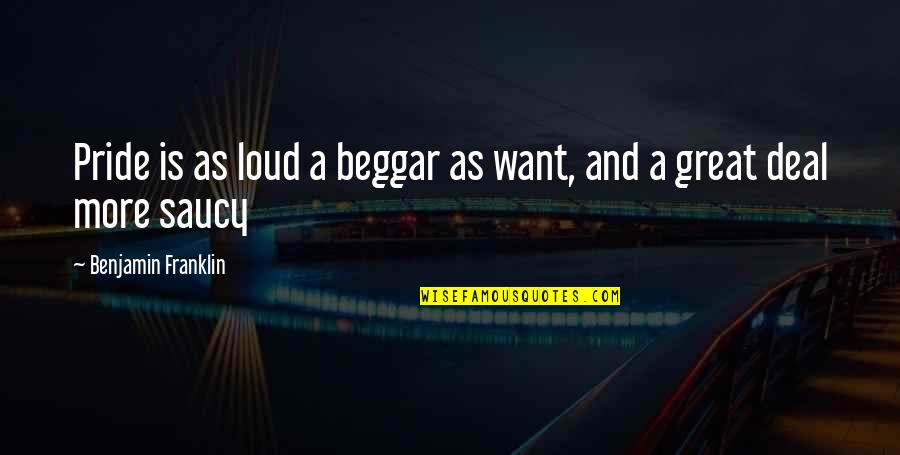 Beggar Quotes By Benjamin Franklin: Pride is as loud a beggar as want,