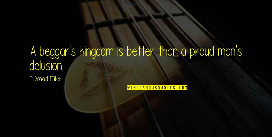 Beggar Quotes By Donald Miller: A beggar's kingdom is better than a proud