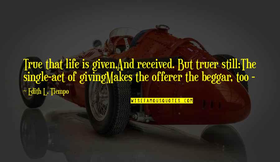 Beggar Quotes By Edith L. Tiempo: True that life is given,And received. But truer