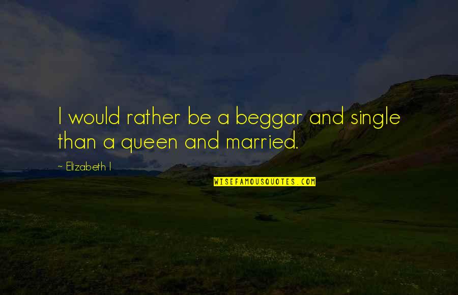 Beggar Quotes By Elizabeth I: I would rather be a beggar and single