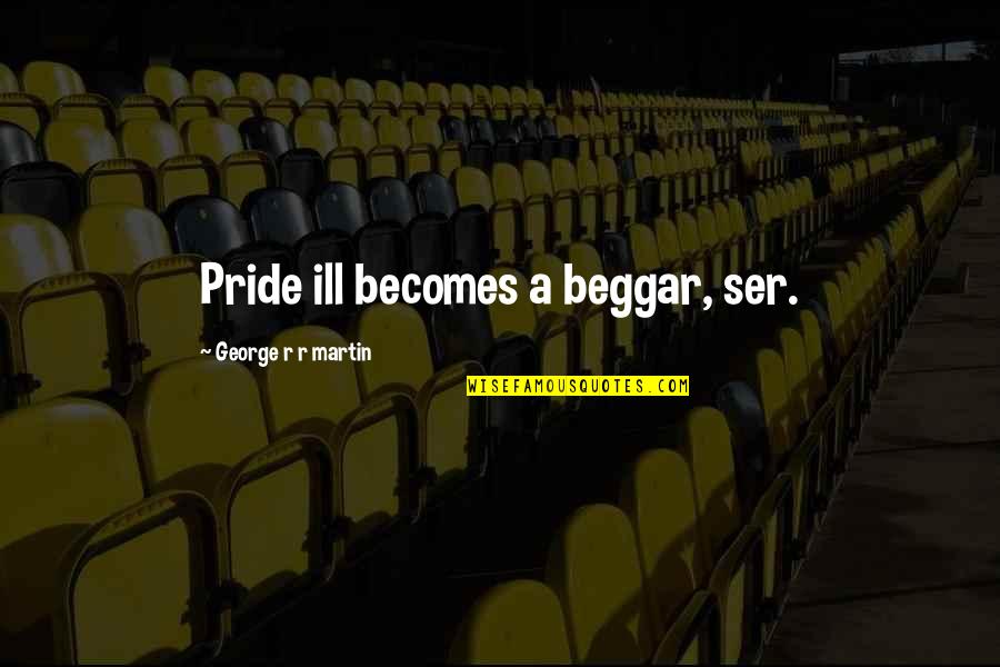 Beggar Quotes By George R R Martin: Pride ill becomes a beggar, ser.