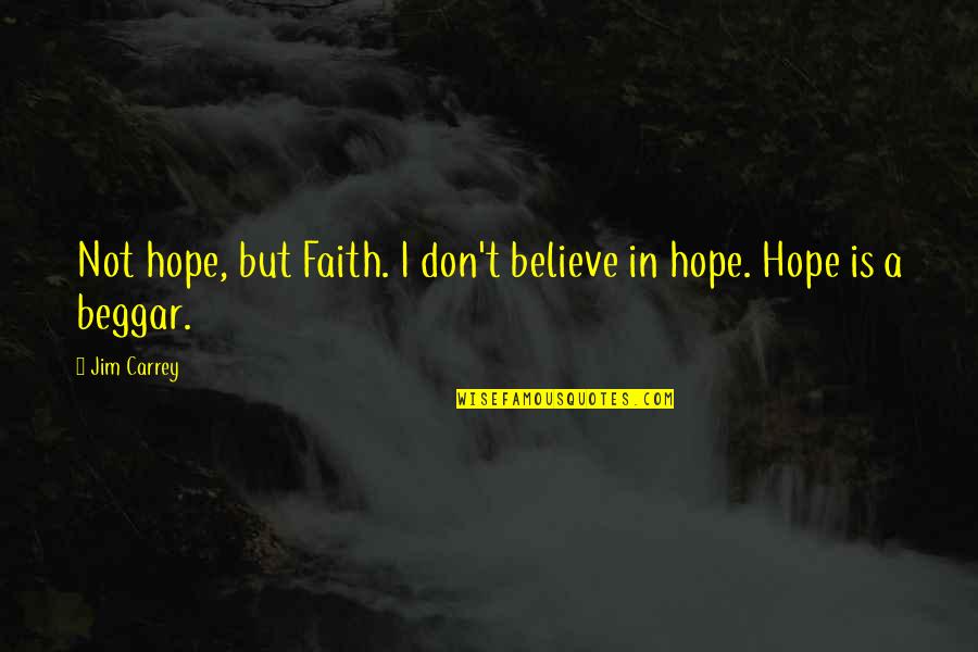 Beggar Quotes By Jim Carrey: Not hope, but Faith. I don't believe in