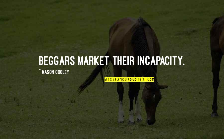 Beggar Quotes By Mason Cooley: Beggars market their incapacity.