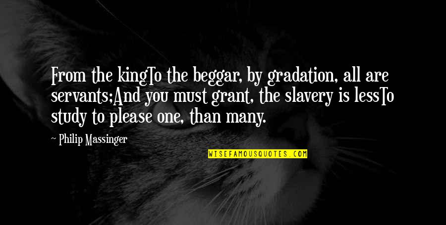 Beggar Quotes By Philip Massinger: From the kingTo the beggar, by gradation, all