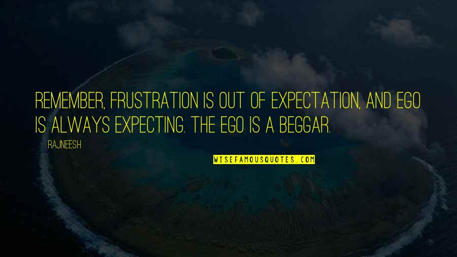 Beggar Quotes By Rajneesh: Remember, frustration is out of expectation, and ego