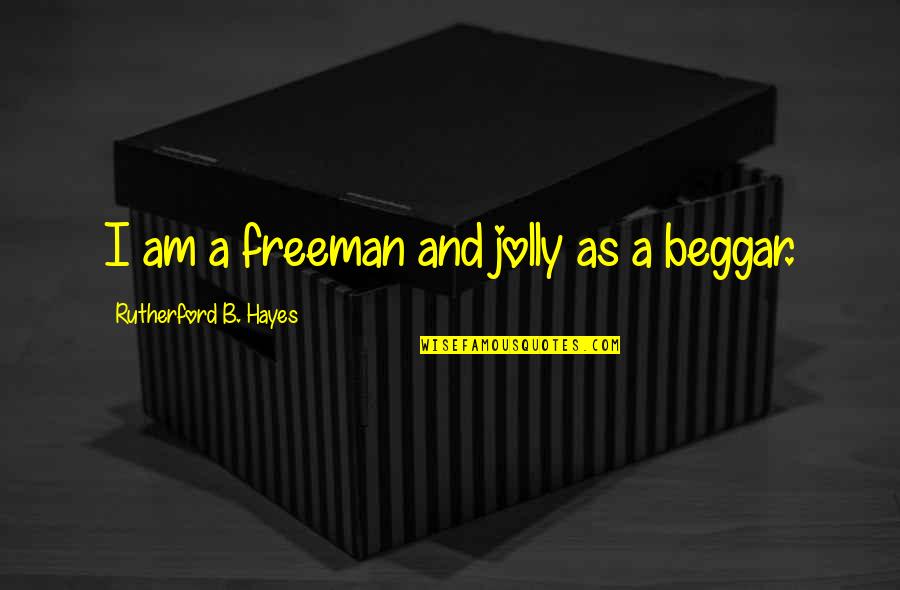 Beggar Quotes By Rutherford B. Hayes: I am a freeman and jolly as a
