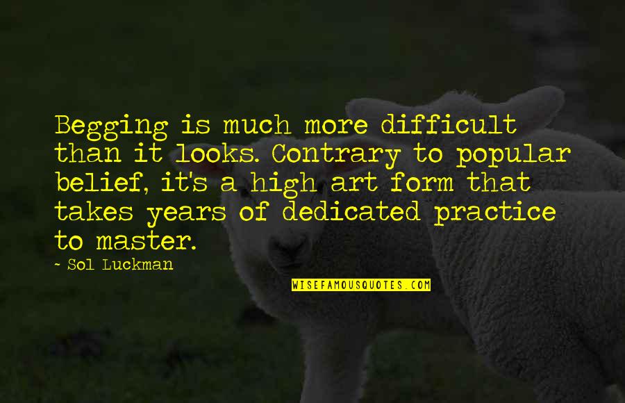 Beggar Quotes By Sol Luckman: Begging is much more difficult than it looks.