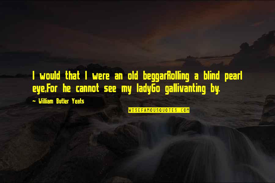 Beggar Quotes By William Butler Yeats: I would that I were an old beggarRolling