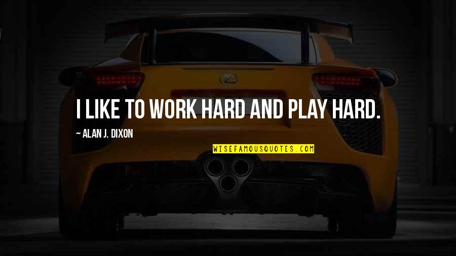 Beggarly Quotes By Alan J. Dixon: I like to work hard and play hard.