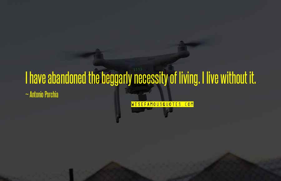 Beggarly Quotes By Antonio Porchia: I have abandoned the beggarly necessity of living.