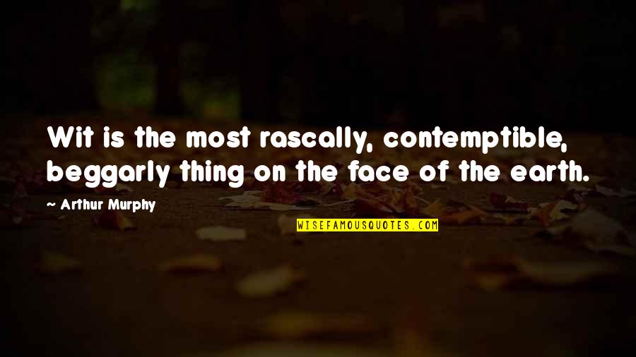 Beggarly Quotes By Arthur Murphy: Wit is the most rascally, contemptible, beggarly thing