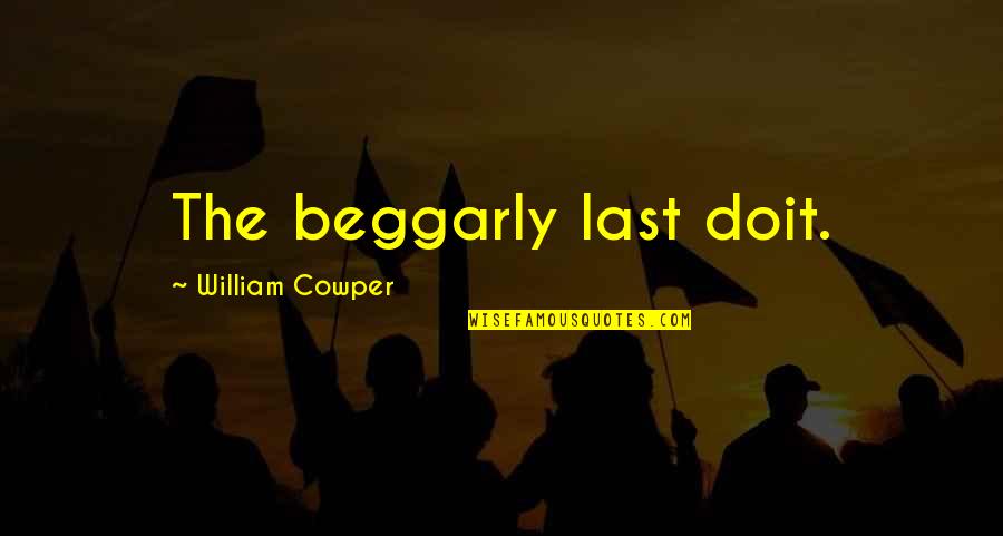 Beggarly Quotes By William Cowper: The beggarly last doit.