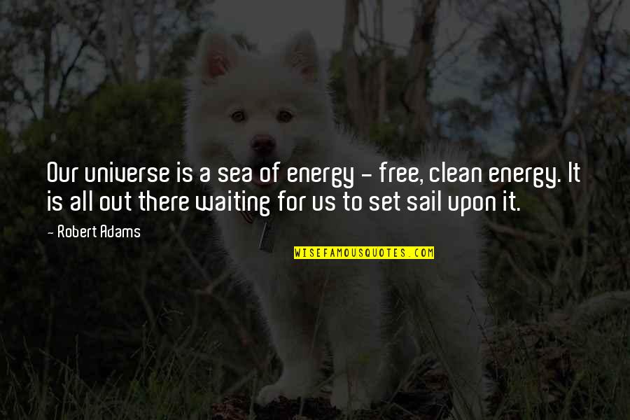 Beggars Aren't Choosers Quotes By Robert Adams: Our universe is a sea of energy - Beggars Aren't Choosers Quotes By Robert Adams: Our universe is a sea of energy -