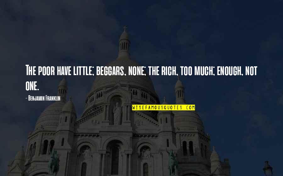 Beggars Best Quotes By Benjamin Franklin: The poor have little; beggars, none; the rich, Beggars Best Quotes By Benjamin Franklin: The poor have little; beggars, none; the rich,