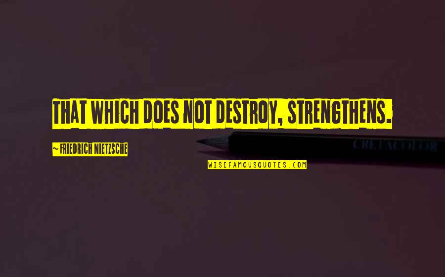 Beggars Bible Quotes By Friedrich Nietzsche: That which does not destroy, strengthens.