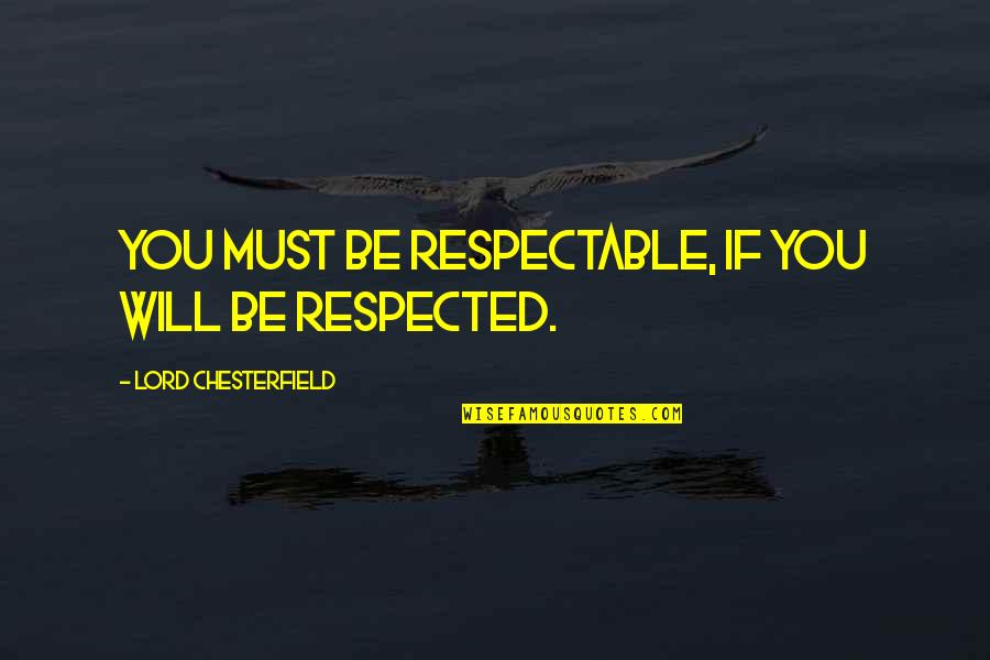 Beggars Bible Quotes By Lord Chesterfield: You must be respectable, if you will be