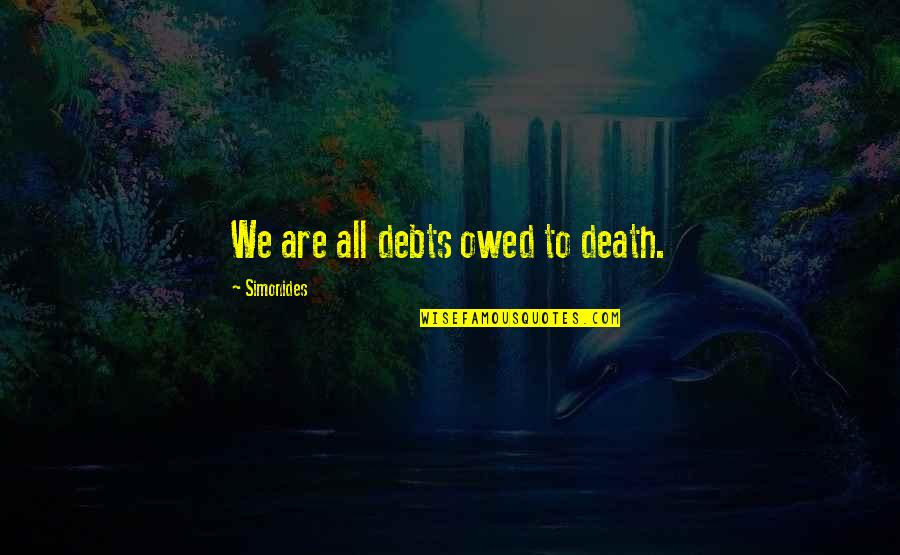 Beggars In Spain Quotes By Simonides: We are all debts owed to death.