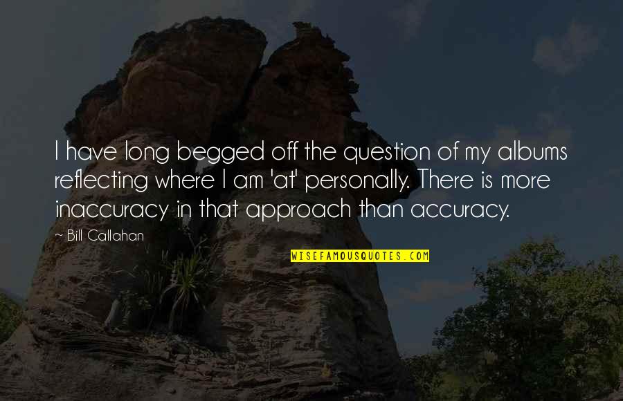 Begged Quotes By Bill Callahan: I have long begged off the question of