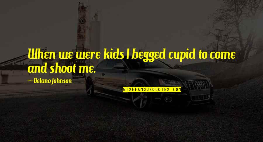 Begged Quotes By Delano Johnson: When we were kids I begged cupid to