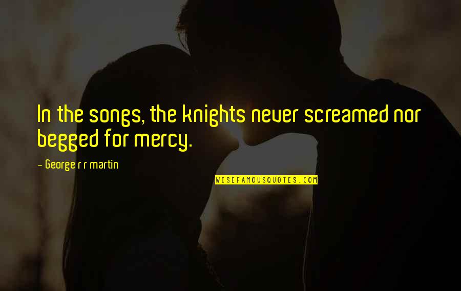 Begged Quotes By George R R Martin: In the songs, the knights never screamed nor