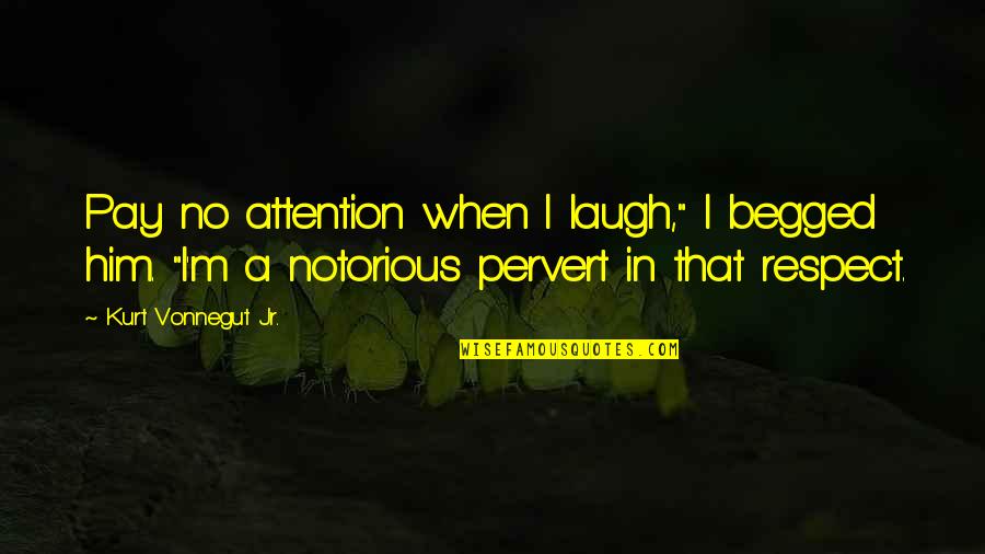 Begged Quotes By Kurt Vonnegut Jr.: Pay no attention when I laugh," I begged