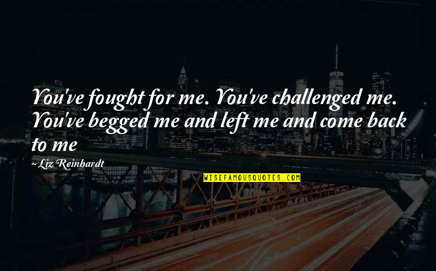 Begged Quotes By Liz Reinhardt: You've fought for me. You've challenged me. You've