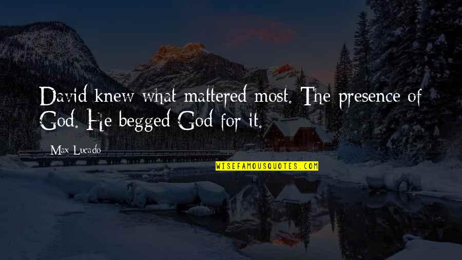 Begged Quotes By Max Lucado: David knew what mattered most. The presence of