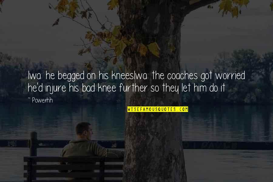 Begged Quotes By Powerhh: Iwa: he begged on his kneesIwa: the coaches