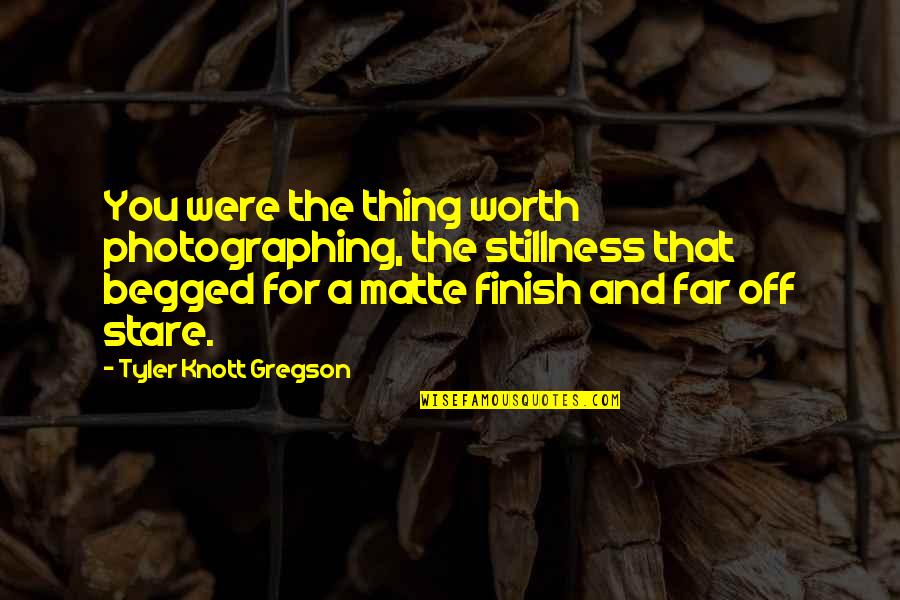 Begged Quotes By Tyler Knott Gregson: You were the thing worth photographing, the stillness