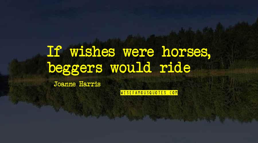 Beggers Quotes By Joanne Harris: If wishes were horses, beggers would ride