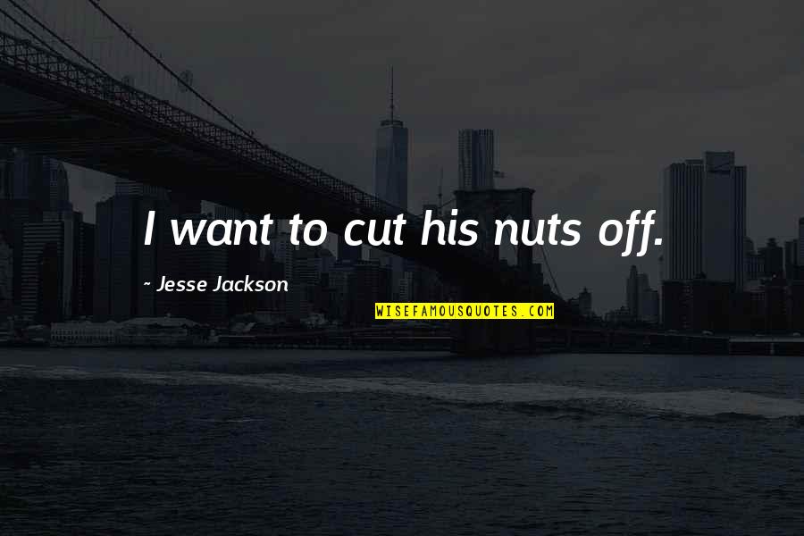 Begging For Forgiveness Quotes By Jesse Jackson: I want to cut his nuts off.