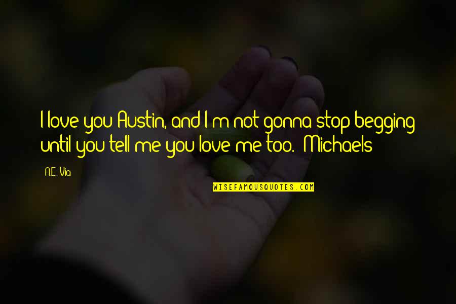 Begging For Love Quotes By A.E. Via: I love you Austin, and I'm not gonna