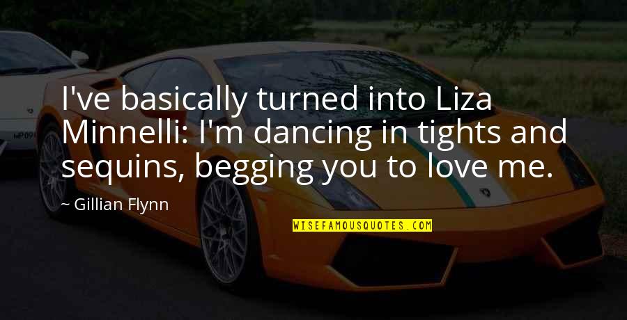 Begging For Love Quotes By Gillian Flynn: I've basically turned into Liza Minnelli: I'm dancing