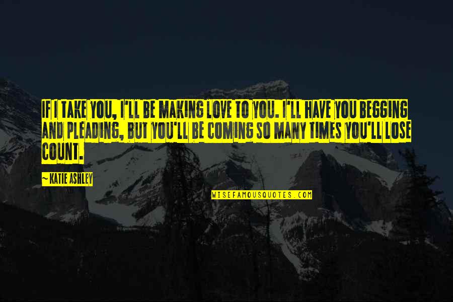 Begging For Love Quotes By Katie Ashley: If I take you, I'll be making love