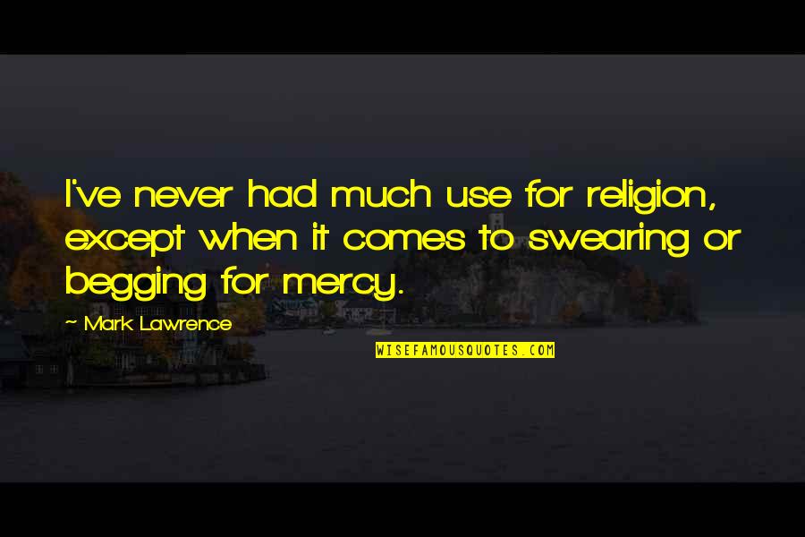 Begging For Mercy Quotes By Mark Lawrence: I've never had much use for religion, except Begging For Mercy Quotes By Mark Lawrence: I've never had much use for religion, except
