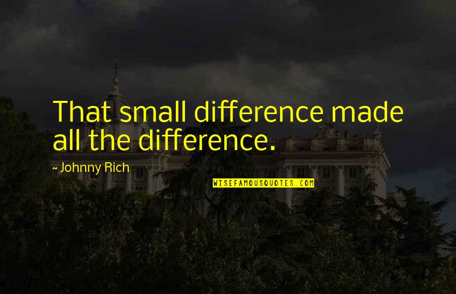 Begging God For Help Quotes By Johnny Rich: That small difference made all the difference.