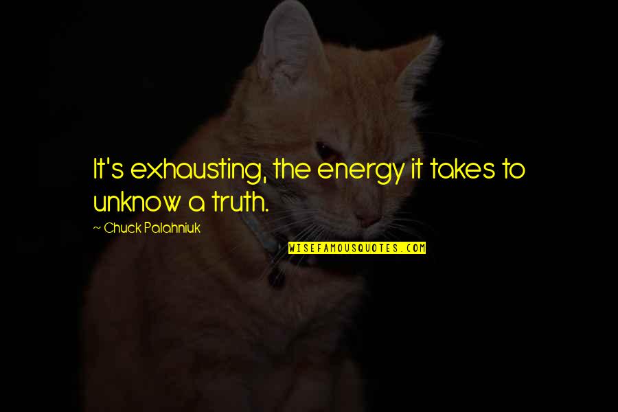 Begging Money Quotes By Chuck Palahniuk: It's exhausting, the energy it takes to unknow